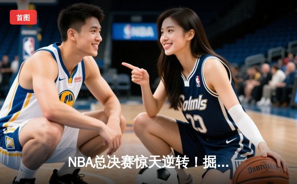 NBA总决赛惊天逆转！掘金主场加时力克热火，约基奇狂砍41分三双创历史