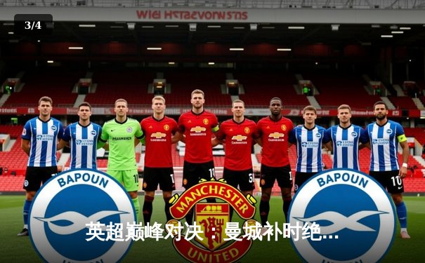 英超巅峰对决：曼城补时绝杀利物浦 3-2惊险卫冕关键战 - 3