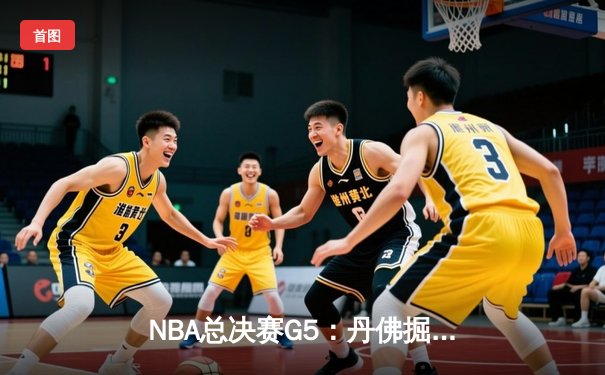 NBA总决赛G5：丹佛掘金108-95击败迈阿密热火，约基奇三双率队夺赛点