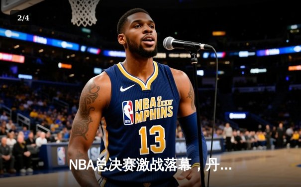 NBA总决赛激战落幕，丹佛掘金4-1击败热火首夺总冠军 - 2