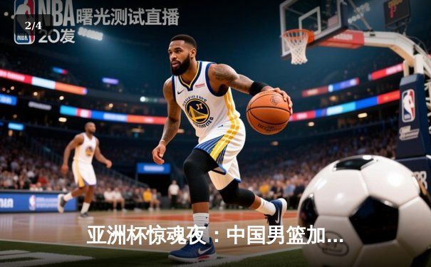 亚洲杯惊魂夜：中国男篮加时险胜日本，胡金秋28+15主宰内线 - 2
