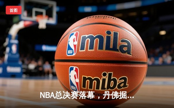 NBA总决赛落幕，丹佛掘金首夺总冠军
