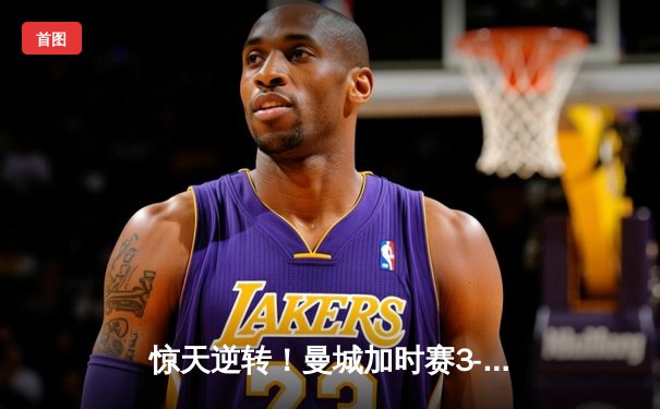 惊天逆转！曼城加时赛3-2绝杀拜仁 哈兰德双响创欧冠纪录