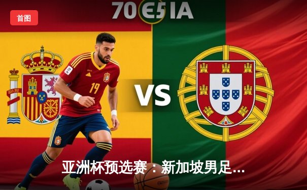 亚洲杯预选赛：新加坡男足主场2-1逆转越南，终结十年不胜魔咒