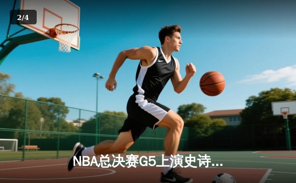 NBA总决赛G5上演史诗逆转 丹佛掘金主场加时险胜迈阿密热火夺赛点 - 2