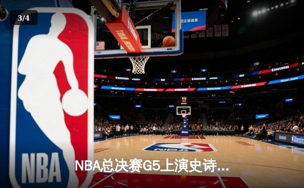 NBA总决赛G5上演史诗逆转，凯尔特人惊险扳平总比分 - 3