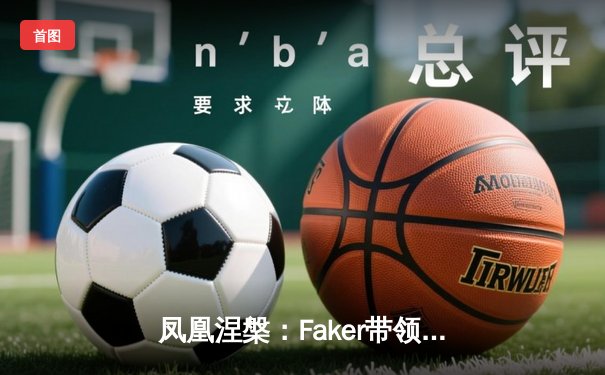 凤凰涅槃：Faker带领T1横扫GEN，勇夺2024LCK春季赛总冠军