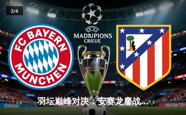 羽坛巅峰对决：安赛龙鏖战三局险胜金廷，新加坡公开赛男单冠军诞生 - 2