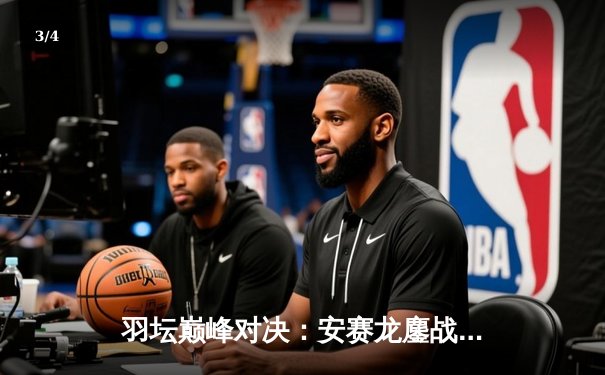 羽坛巅峰对决：安赛龙鏖战三局险胜金廷，新加坡公开赛男单冠军诞生 - 3