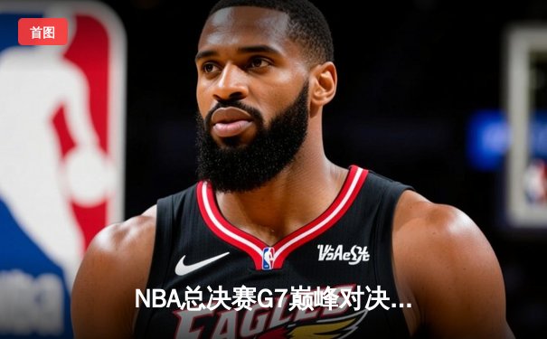 NBA总决赛G7巅峰对决：丹佛掘金险胜迈阿密热火，约基奇三双加冕FMVP