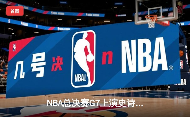 NBA总决赛G7上演史诗逆转 丹佛掘金加时险胜迈阿密热火卫冕成功