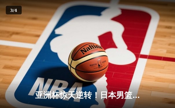 亚洲杯惊天逆转！日本男篮加时赛3分绝杀澳大利亚夺冠 - 3