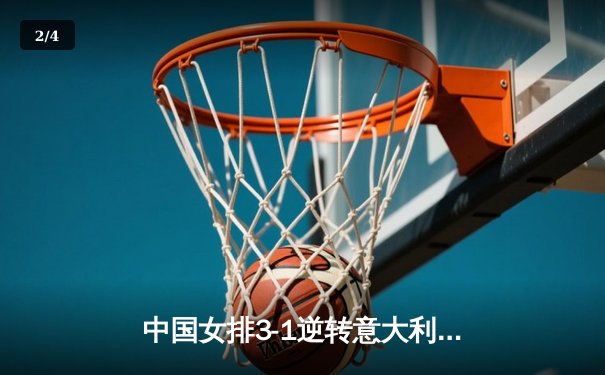 中国女排3-1逆转意大利 朱婷28分率队挺进世锦赛四强 - 2