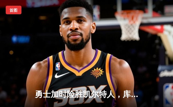 勇士加时险胜凯尔特人，库里狂砍43分率队夺赛点