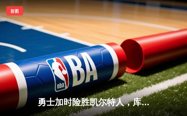 勇士加时险胜凯尔特人，库里狂砍43分率队夺赛点