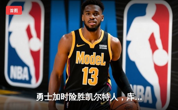 勇士加时险胜凯尔特人，库里狂砍43分率队夺赛点