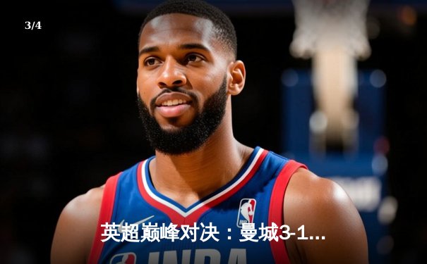 英超巅峰对决：曼城3-1逆转曼联，哈兰德双响锁定胜局 - 3