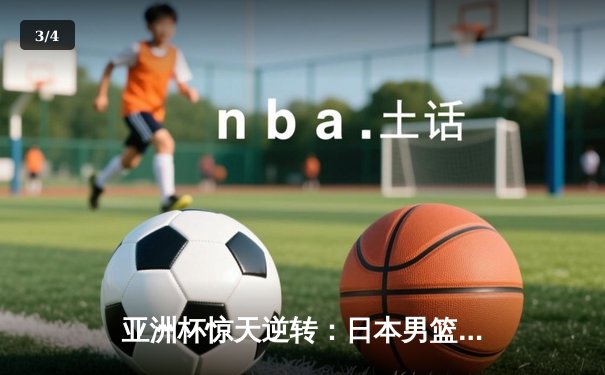 亚洲杯惊天逆转：日本男篮加时绝杀澳大利亚，河村勇辉狂砍35分创纪录 - 3
