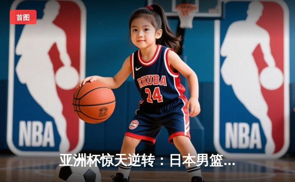 亚洲杯惊天逆转：日本男篮加时绝杀澳大利亚晋级决赛