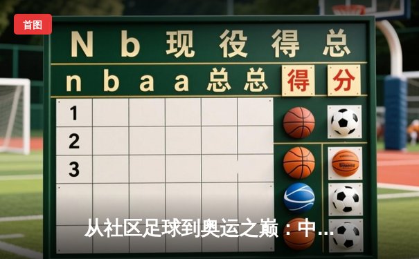 从社区足球到奥运之巅：中国体育正在发生的结构性变革